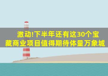 激动!下半年还有这30个宝藏商业项目值得期待体量万象城