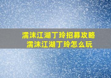 濡沫江湖丁玲招募攻略 濡沫江湖丁玲怎么玩