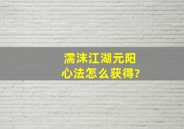 濡沫江湖元阳心法怎么获得?