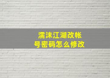 濡沫江湖改帐号密码怎么修改