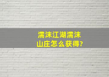 濡沫江湖濡沫山庄怎么获得?