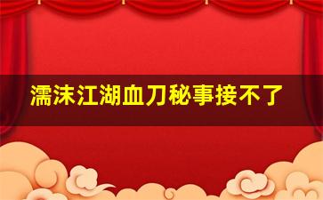 濡沫江湖血刀秘事接不了