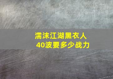 濡沫江湖黑衣人40波要多少战力