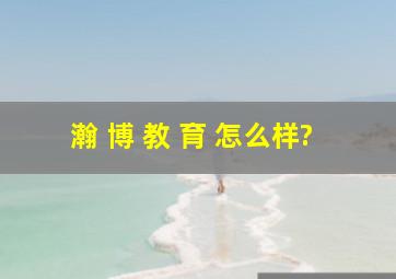 瀚 博 教 育 怎么样?