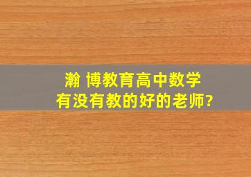 瀚 博教育高中数学有没有教的好的老师?