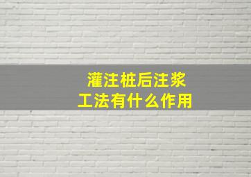 灌注桩后注浆工法有什么作用