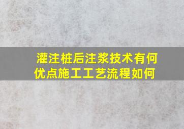 灌注桩后注浆技术有何优点施工工艺流程如何 