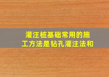 灌注桩基础常用的施工方法是钻孔灌注法和()。