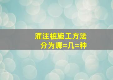 灌注桩施工方法分为哪=几=种