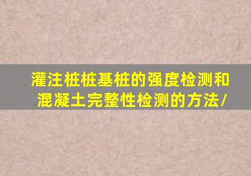 灌注桩桩基桩的强度检测和混凝土完整性检测的方法/