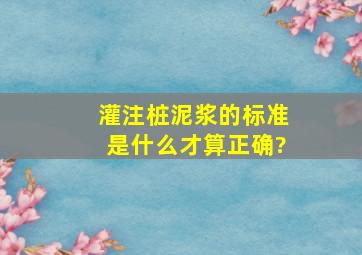 灌注桩泥浆的标准是什么才算正确?