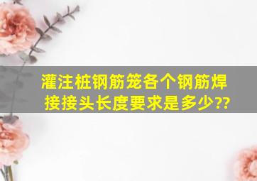 灌注桩钢筋笼各个钢筋焊接接头长度要求是多少??