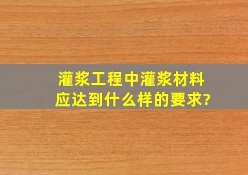 灌浆工程中灌浆材料应达到什么样的要求?