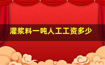 灌浆料一吨人工工资多少