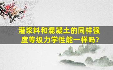 灌浆料和混凝土的同样强度等级力学性能一样吗?