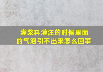 灌浆料灌注的时候里面的气泡引不出来怎么回事