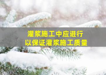 灌浆施工中应进行( ),以保证灌浆施工质量。