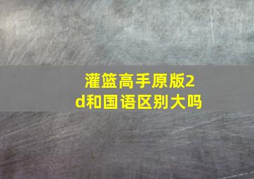 灌篮高手原版2d和国语区别大吗