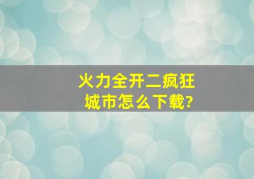 火力全开二疯狂城市怎么下载?