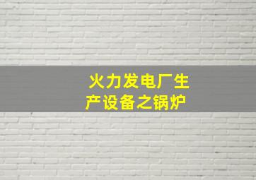 火力发电厂生产设备之锅炉 