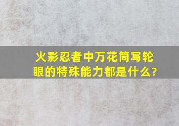 火影忍者中万花筒写轮眼的特殊能力都是什么?