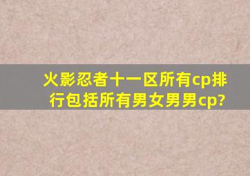 火影忍者十一区所有cp排行,包括所有男女,男男cp?