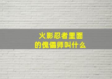 火影忍者里面的傀儡师叫什么(