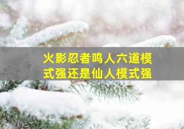 火影忍者鸣人六道模式强还是仙人模式强