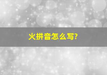 火拼音怎么写?