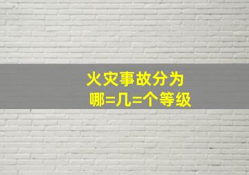 火灾事故分为哪=几=个等级(