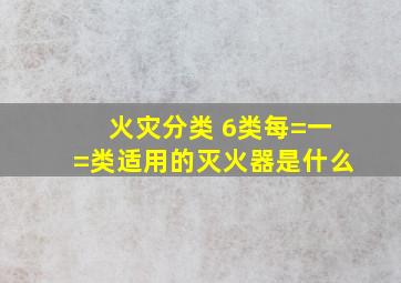 火灾分类 6类每=一=类适用的灭火器是什么