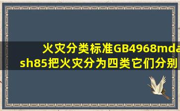 火灾分类标准(GB4968—85)把火灾分为四类,它们分别是( )。 A.Ⅰ类...