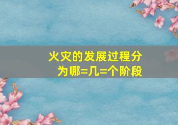 火灾的发展过程分为哪=几=个阶段(