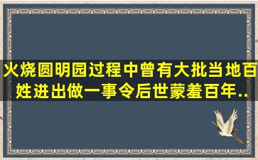 火烧圆明园过程中,曾有大批当地百姓进出,做一事令后世蒙羞百年...