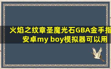 火焰之纹章圣魔光石GBA金手指 安卓my boy模拟器可以用的