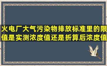 火电厂大气污染物排放标准里的限值是实测浓度值还是折算后浓度值