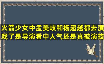 火箭少女中孟美岐和杨超越都去演戏了,是导演看中人气还是真被演技...