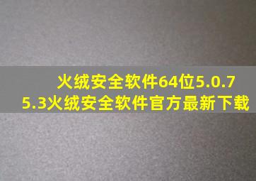 火绒安全软件64位5.0.75.3火绒安全软件官方最新下载