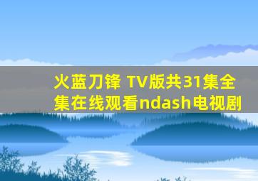 火蓝刀锋 TV版(共31集)全集在线观看–电视剧