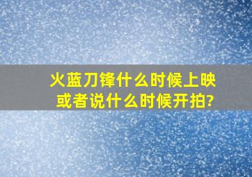 火蓝刀锋什么时候上映或者说什么时候开拍?