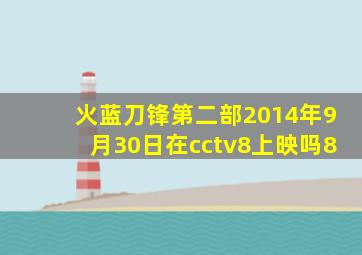 火蓝刀锋第二部2014年9月30日在cctv8上映吗8