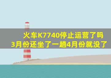 火车K7740停止运营了吗(3月份还坐了一趟4月份就没了。。