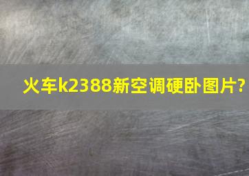 火车k2388新空调硬卧图片?