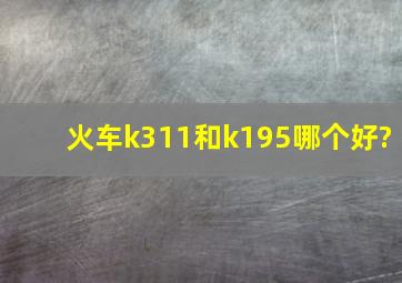 火车k311和k195哪个好?