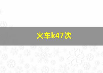 火车k47次