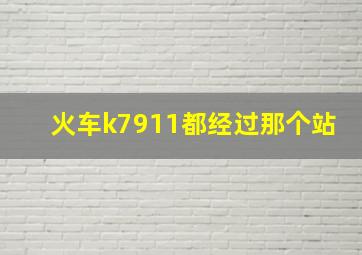 火车k7911都经过那个站