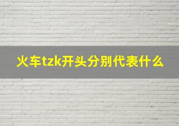 火车tzk开头分别代表什么