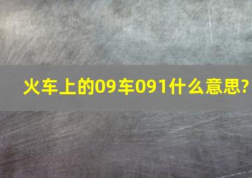 火车上的09车091什么意思?