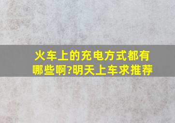 火车上的充电方式都有哪些啊?明天上车,求推荐