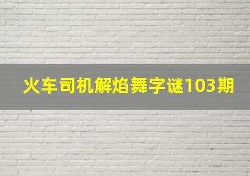 火车司机解焰舞字谜103期